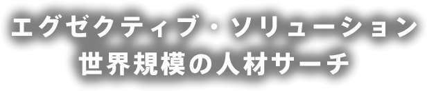 エグゼクティブ・ソリューション　世界規模の人材サーチ